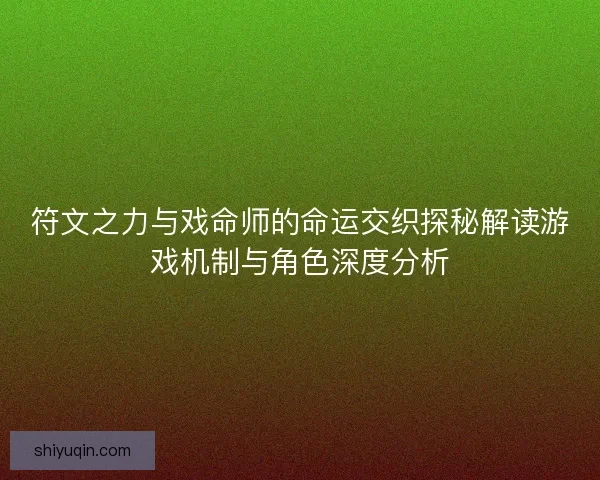 符文之力与戏命师的命运交织探秘解读游戏机制与角色深度分析