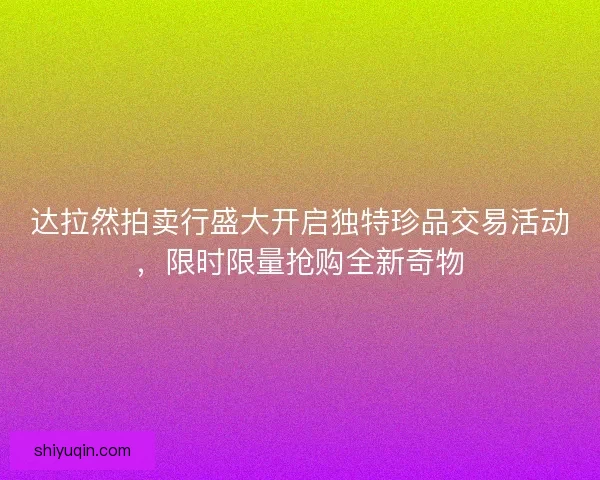 达拉然拍卖行盛大开启独特珍品交易活动，限时限量抢购全新奇物