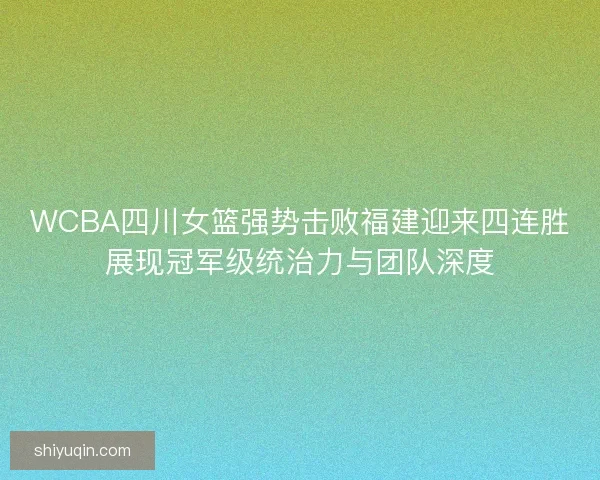 WCBA四川女篮强势击败福建迎来四连胜展现冠军级统治力与团队深度