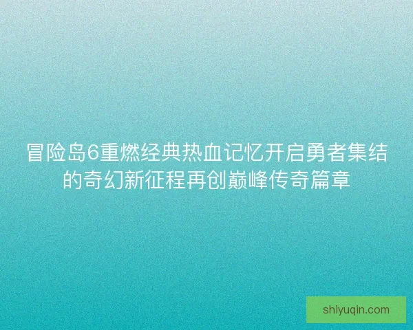 冒险岛6重燃经典热血记忆开启勇者集结的奇幻新征程再创巅峰传奇篇章