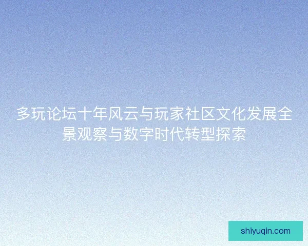 多玩论坛十年风云与玩家社区文化发展全景观察与数字时代转型探索