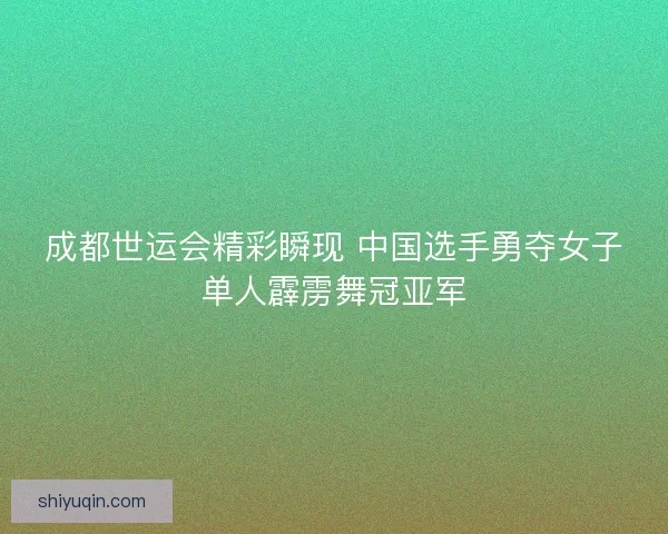 成都世运会精彩瞬现 中国选手勇夺女子单人霹雳舞冠亚军